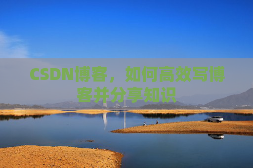 CSDN博客，如何高效写博客并分享知识